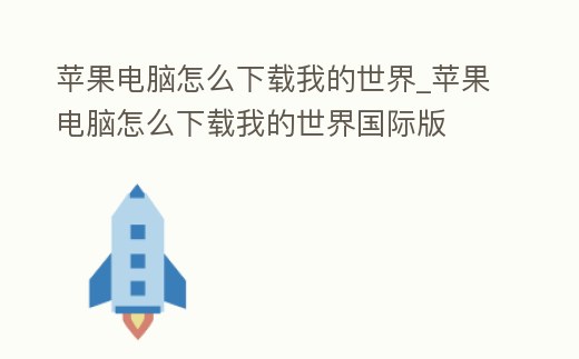 蘋果電腦怎么下載我的世界_蘋果電腦怎么下載我的世界國際版