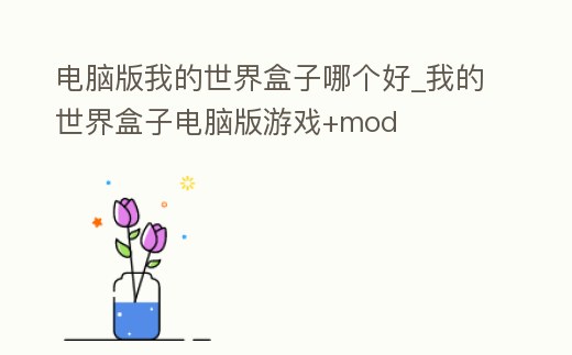 電腦版我的世界盒子哪個好_我的世界盒子電腦版游戲+mod