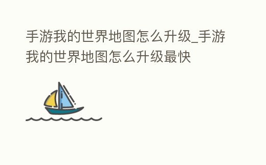 手游我的世界地圖怎么升級_手游我的世界地圖怎么升級最快