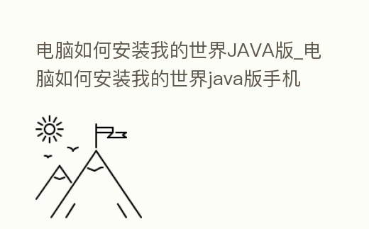 電腦如何安裝我的世界JAVA版_電腦如何安裝我的世界java版手機