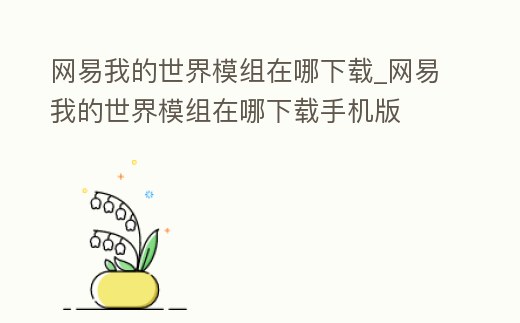 網易我的世界模組在哪下載_網易我的世界模組在哪下載手機版