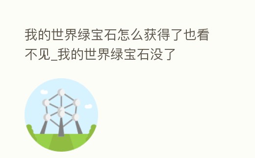 我的世界綠寶石怎么獲得了也看不見_我的世界綠寶石沒了