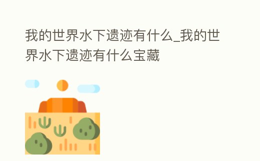 我的世界水下遺跡有什么_我的世界水下遺跡有什么寶藏
