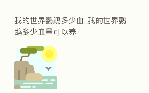 我的世界鸚鵡多少血_我的世界鸚鵡多少血量可以養