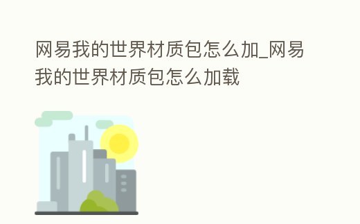 網易我的世界材質包怎么加_網易我的世界材質包怎么加載