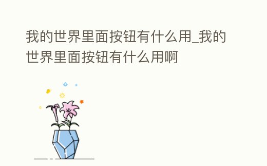 我的世界里面按鈕有什么用_我的世界里面按鈕有什么用啊