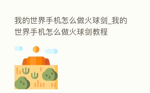 我的世界手機(jī)怎么做火球劍_我的世界手機(jī)怎么做火球劍教程