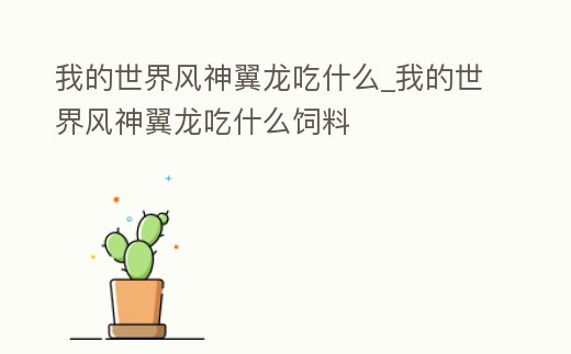我的世界風神翼龍吃什么_我的世界風神翼龍吃什么飼料
