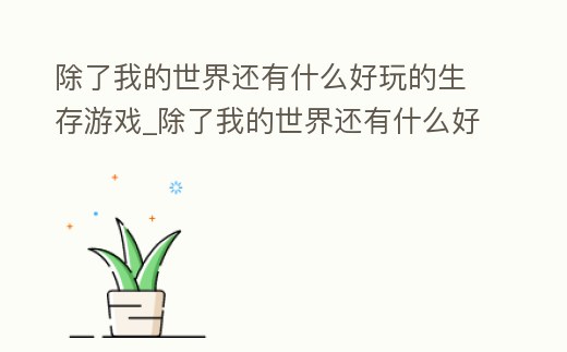 除了我的世界還有什么好玩的生存游戲_除了我的世界還有什么好玩的生存游戲手機版