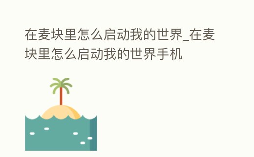 在麥塊里怎么啟動我的世界_在麥塊里怎么啟動我的世界手機