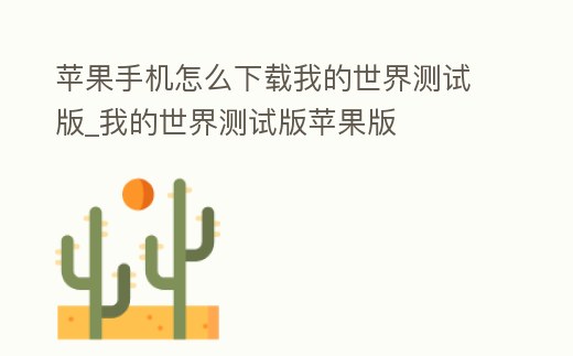 蘋果手機(jī)怎么下載我的世界測(cè)試版_我的世界測(cè)試版蘋果版