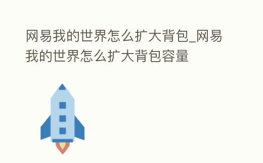 網(wǎng)易我的世界怎么擴大背包_網(wǎng)易我的世界怎么擴大背包容量