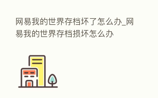 網(wǎng)易我的世界存檔壞了怎么辦_網(wǎng)易我的世界存檔損壞怎么辦