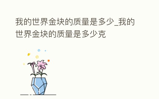 我的世界金塊的質量是多少_我的世界金塊的質量是多少克