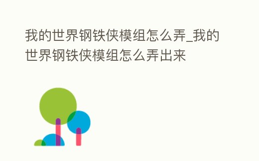 我的世界鋼鐵俠模組怎么弄_我的世界鋼鐵俠模組怎么弄出來