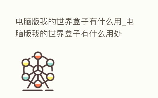 電腦版我的世界盒子有什么用_電腦版我的世界盒子有什么用處