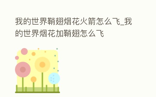 我的世界鞘翅煙花火箭怎么飛_我的世界煙花加鞘翅怎么飛