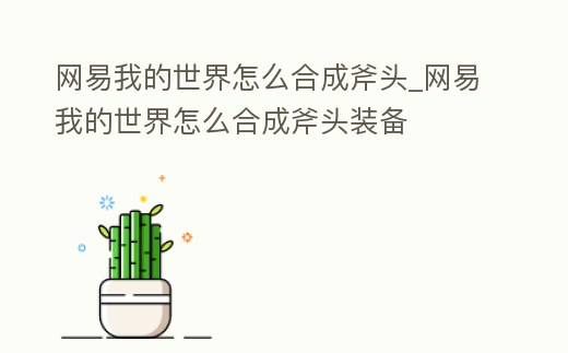 網易我的世界怎么合成斧頭_網易我的世界怎么合成斧頭裝備