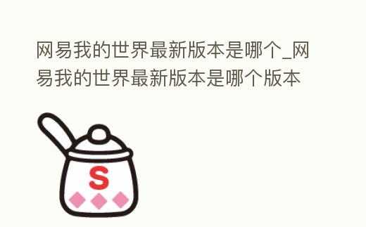 網易我的世界最新版本是哪個_網易我的世界最新版本是哪個版本2022