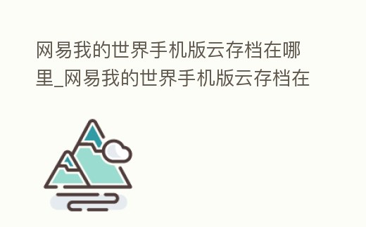 網易我的世界手機版云存檔在哪里_網易我的世界手機版云存檔在哪里打開
