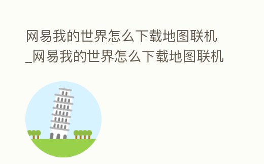 網易我的世界怎么下載地圖聯機_網易我的世界怎么下載地圖聯機版本