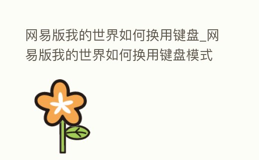 網易版我的世界如何換用鍵盤_網易版我的世界如何換用鍵盤模式