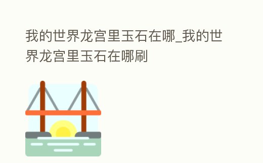 我的世界龍宮里玉石在哪_我的世界龍宮里玉石在哪刷