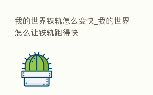 我的世界鐵軌怎么變快_我的世界怎么讓鐵軌跑得快