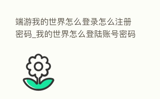 端游我的世界怎么登錄怎么注冊密碼_我的世界怎么登陸賬號密碼