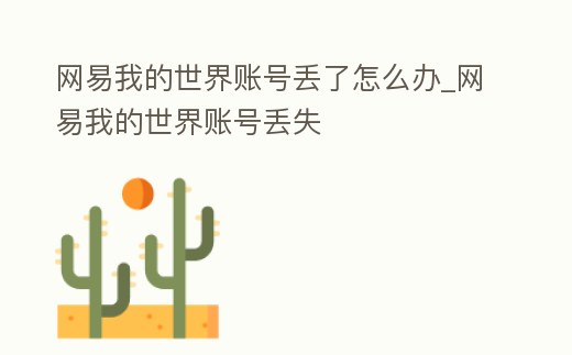 網易我的世界賬號丟了怎么辦_網易我的世界賬號丟失