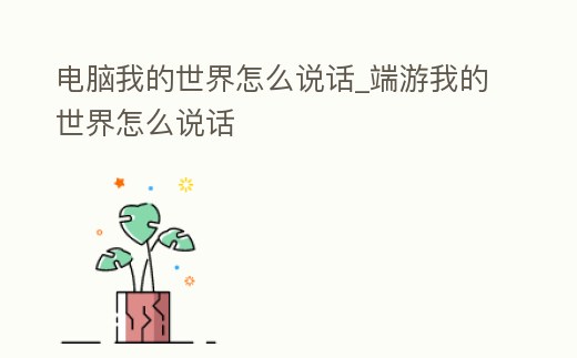 電腦我的世界怎么說話_端游我的世界怎么說話