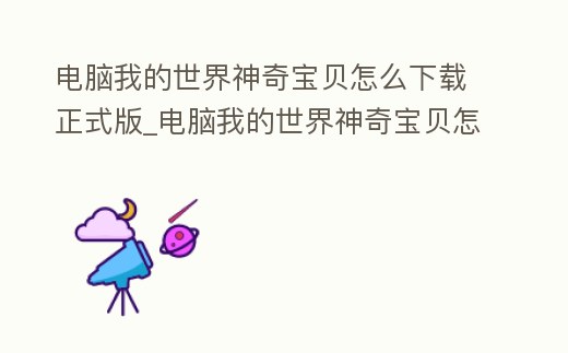 電腦我的世界神奇寶貝怎么下載正式版_電腦我的世界神奇寶貝怎么下載正式版手機