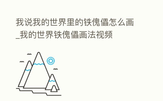 我說我的世界里的鐵傀儡怎么畫_我的世界鐵傀儡畫法視頻