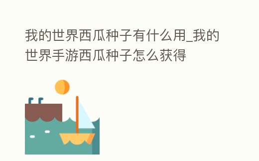 我的世界西瓜種子有什么用_我的世界手游西瓜種子怎么獲得