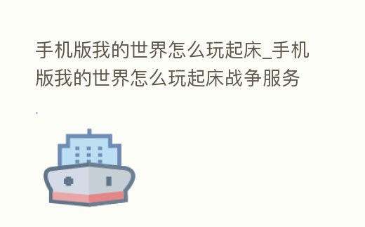 手機版我的世界怎么玩起床_手機版我的世界怎么玩起床戰爭服務器