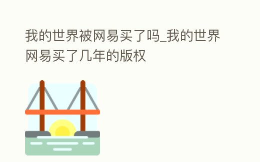 我的世界被網易買了嗎_我的世界網易買了幾年的版權