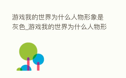 游戲我的世界為什么人物形象是灰色_游戲我的世界為什么人物形象是灰色背景