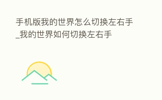 手機版我的世界怎么切換左右手_我的世界如何切換左右手