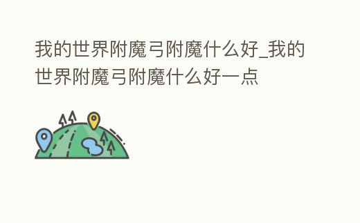 我的世界附魔弓附魔什么好_我的世界附魔弓附魔什么好一點