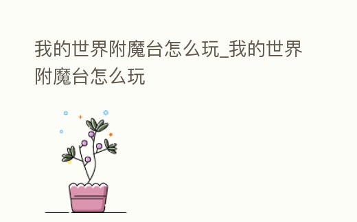 我的世界附魔臺怎么玩_我的世界附魔臺怎么玩