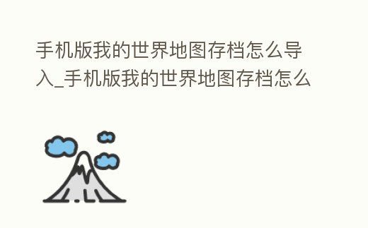手機版我的世界地圖存檔怎么導入_手機版我的世界地圖存檔怎么導入游戲