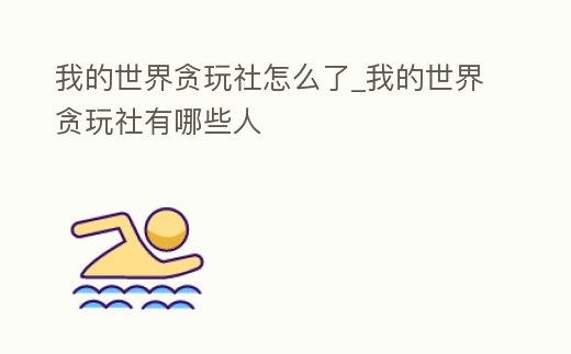 我的世界貪玩社怎么了_我的世界貪玩社有哪些人