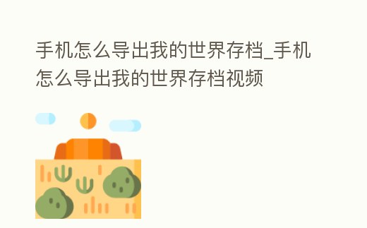 手機(jī)怎么導(dǎo)出我的世界存檔_手機(jī)怎么導(dǎo)出我的世界存檔視頻