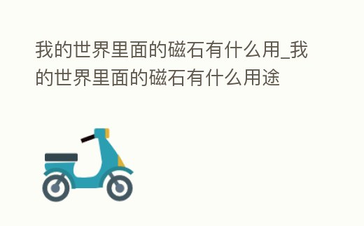 我的世界里面的磁石有什么用_我的世界里面的磁石有什么用途