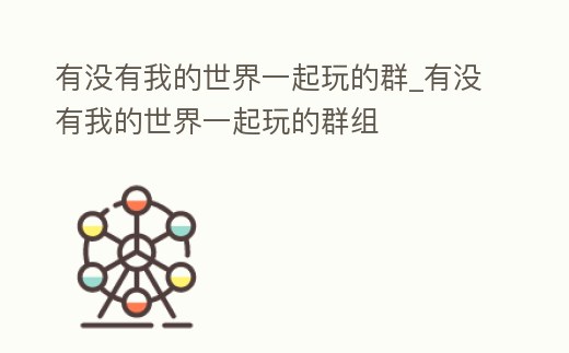 有沒有我的世界一起玩的群_有沒有我的世界一起玩的群組