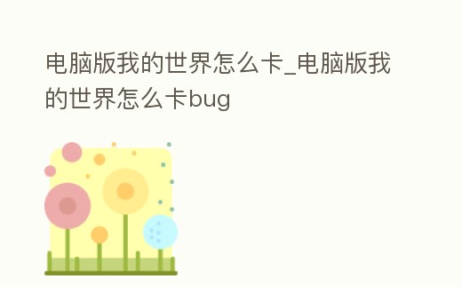 電腦版我的世界怎么卡_電腦版我的世界怎么卡bug
