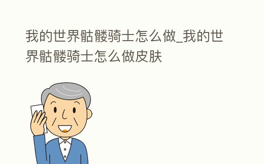 我的世界骷髏騎士怎么做_我的世界骷髏騎士怎么做皮膚