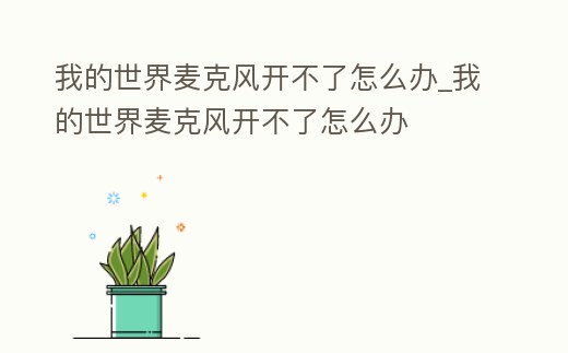 我的世界麥克風開不了怎么辦_我的世界麥克風開不了怎么辦
