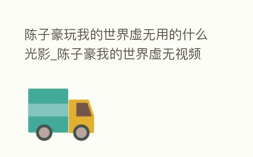 陳子豪玩我的世界虛無用的什么光影_陳子豪我的世界虛無視頻