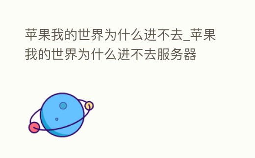 蘋果我的世界為什么進不去_蘋果我的世界為什么進不去服務器